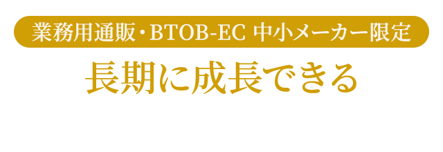 業務用通販・BTOB-EC 中小メーカー限定 長期に成長できる運営代行・コンサルティングサービス