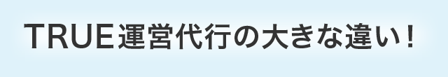 TRUE運営代行の大きな違い！