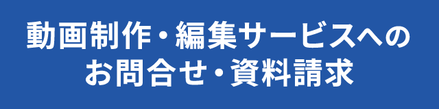 動画制作・編集サービスへの お問合せ・資料請求