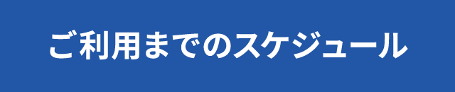 ご利用までのスケジュール