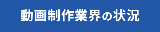 動画制作業界の状況