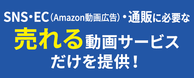 SNS・EC（Amazon動画広告）・通販に特化した売れる動画サービスだけを提供！