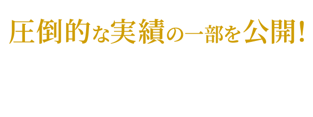 圧倒的な実績の一部を公開！