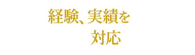 リアルな経験、実績を積んでいるメンバーが対応します！