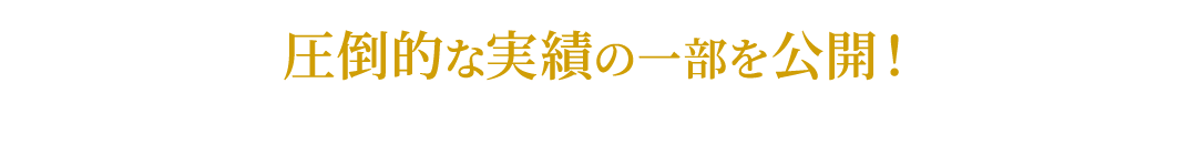 圧倒的な実績の一部を公開！