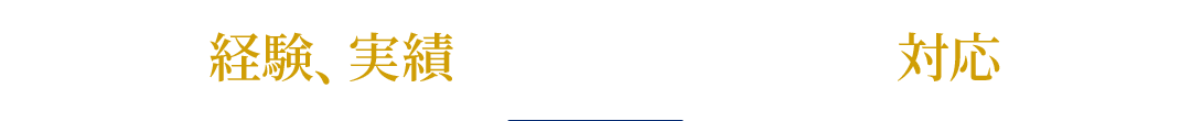 リアルな経験、実績を積んでいるメンバーが対応します！