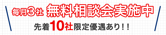 毎月3社 無料相談会実施中　先着10社限定優遇あり！！