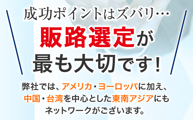 成功ポイントはズバリ… 販路選定が最も大切です！