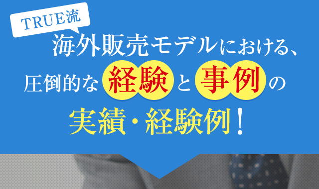 海外販売モデルにおける、圧倒的な 経験 と事例 の実績・経験例!