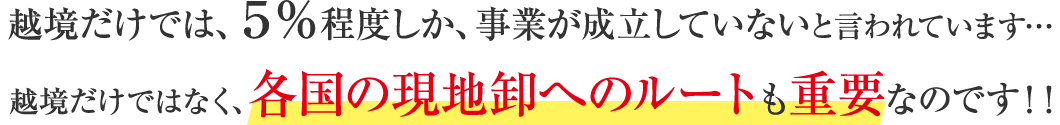 越境だけでは、５％程度しか、事業が成立していないと言われています…越境だけではなく、各国の現地卸へのルートも重要なのです！！