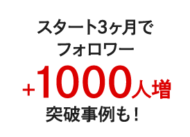 スタート3ヶ月でフォロワー1000人増突破事例も！