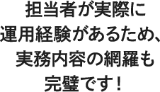 担当者が実際に運用経験があるため、実務内容の網羅も完璧です！