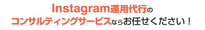 Instagram運営代行コンサルティングサービスならお任せ下さい！