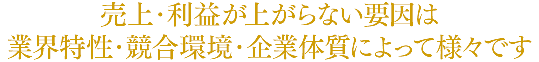 売上・利益が上がらない要因は業界特性・競合環境・企業体質によって様々です