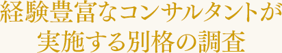 経験豊富なコンサルタントが実施する別格の調査