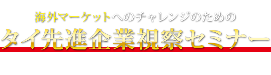 東南アジアで圧倒的に勝ち抜く！
海外マーケットへのチャレンジのためのタイ先進企業視察セミナー 10年以上海外WEBマーケットを開拓・構築してきたトゥルーコンサルティングだからこそできる、通常では視察できない企業を厳選コーディネート!!タイで活躍する企業の現場を徹底的に学びます。
