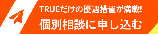 TRUEだけの優遇措置が満載！個別相談に申し込む