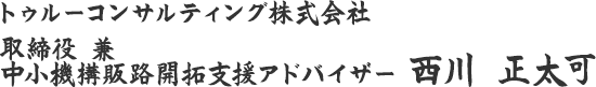 トゥルーコンサルティング株式会社取締役 兼 中小機構販路開拓支援アドバイザー西川 正太可