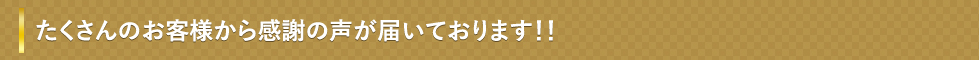 たくさんのお客様から感謝の声が届いております！！