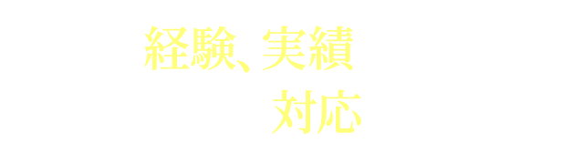 リアルな経験、実績を積んでいるメンバーが対応します！