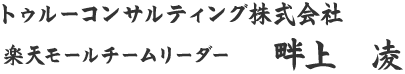 トゥルーコンサルティング株式会社 楽天モールチームリーダー 部長 畔上　凌