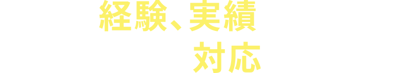 リアルな経験、実績を積んでいるメンバーが対応します!