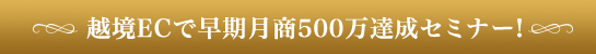 越境ECで早期月商500万達成セミナー!