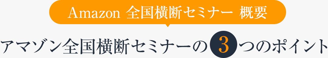 Amazon 全国横断セミナー 概要　アマゾン全国横断セミナーの3つのポイント