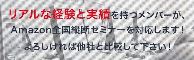 リアルな経験と実績を持つメンバーが、Amazon全国縦断セミナーを対応します！よろしければ他社と比較して下さい！