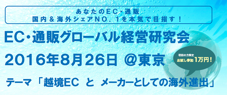 ＥＣ・通販グローバル経営研究会　2016年8月26日　テーマ「越境ＥＣ　と　メーカーとしての海外進出」