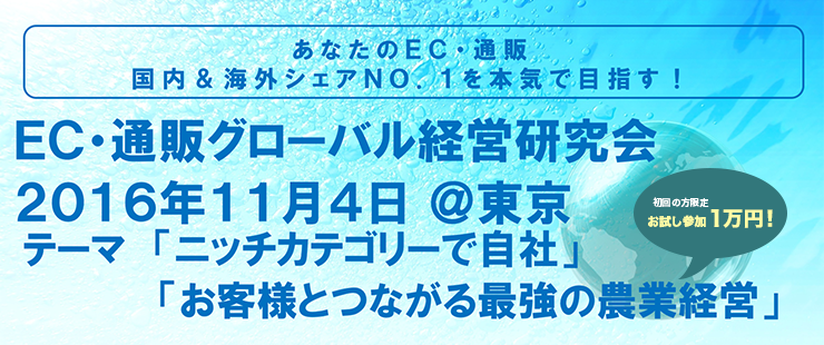 ＥＣ・通販グローバル経営研究会　2016年11月4日　テーマ「ニッチカテゴリーで自社」「お客様とつながる最強の農業経営」