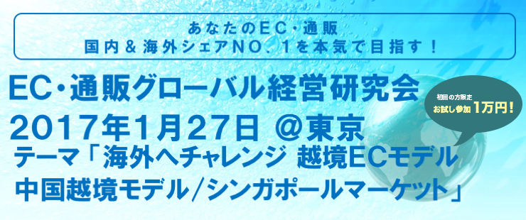 ＥＣ・通販グローバル経営研究会　2017年1月27日　テーマ「海外へチャレンジ　越境ＥＣモデル　中国越境モデル/シンガポールマーケット」