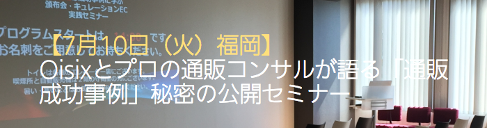 【7/10 福岡】Oisixとプロの通販コンサルが語る「通販成功事例」秘密の公開セミナー